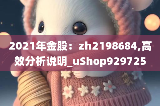 2021年金股：zh2198684,高效分析说明_uShop929725