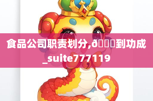 食品公司职责划分,🐎到功成_suite777119