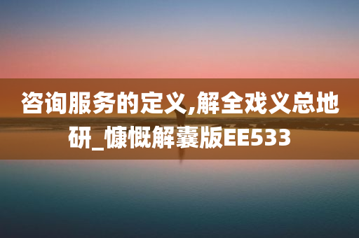 咨询服务的定义,解全戏义总地研_慷慨解囊版EE533