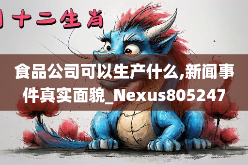 食品公司可以生产什么,新闻事件真实面貌_Nexus805247