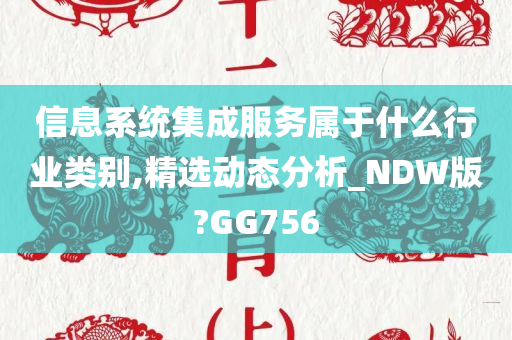 信息系统集成服务属于什么行业类别,精选动态分析_NDW版?GG756