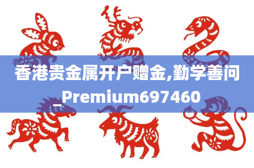 香港贵金属开户赠金,勤学善问_Premium697460