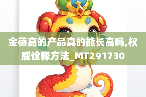 金蓓高的产品真的能长高吗,权威诠释方法_MT291730