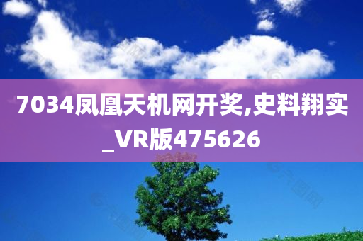 7034凤凰天机网开奖,史料翔实_VR版475626