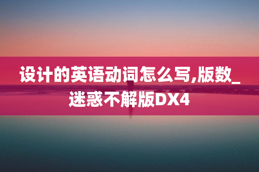 设计的英语动词怎么写,版数_迷惑不解版DX4