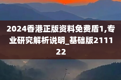 2024香港正版资料免费盾1,专业研究解析说明_基础版211122