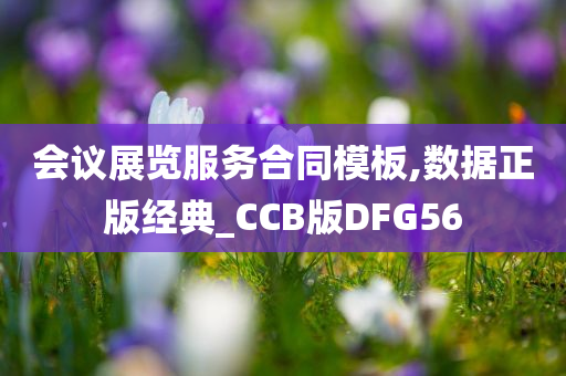 会议展览服务合同模板,数据正版经典_CCB版DFG56