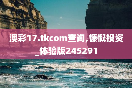 澳彩17.tkcom查询,慷慨投资_体验版245291