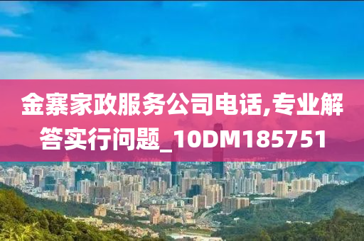 金寨家政服务公司电话,专业解答实行问题_10DM185751