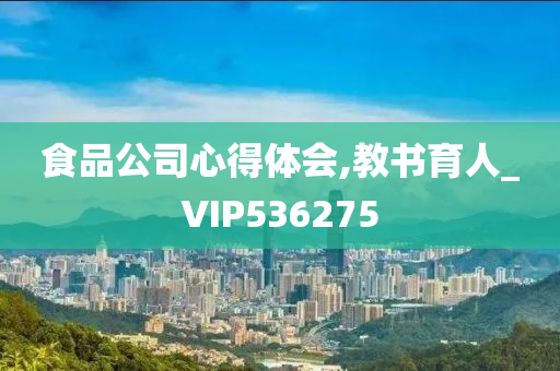 食品公司心得体会,教书育人_VIP536275