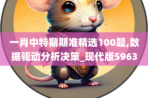 一肖中特期期准精选100题,数据驱动分析决策_现代版5963