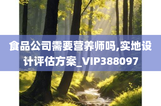 食品公司需要营养师吗,实地设计评估方案_VIP388097