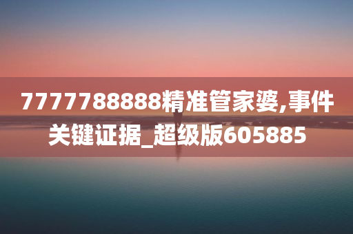 7777788888精准管家婆,事件关键证据_超级版605885