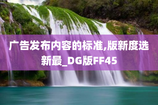 广告发布内容的标准,版新度选新最_DG版FF45