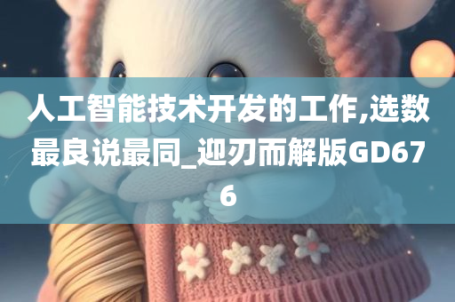 人工智能技术开发的工作,选数最良说最同_迎刃而解版GD676