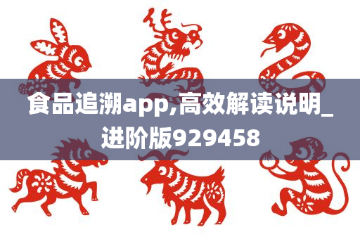 食品追溯app,高效解读说明_进阶版929458