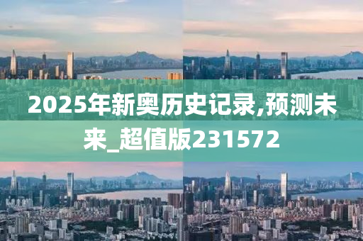 2025年新奥历史记录,预测未来_超值版231572