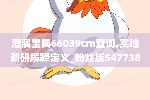 港澳宝典66039cm查询,实地调研解释定义_粉丝版547738