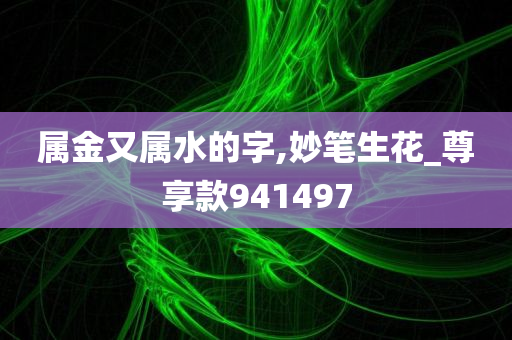 属金又属水的字,妙笔生花_尊享款941497