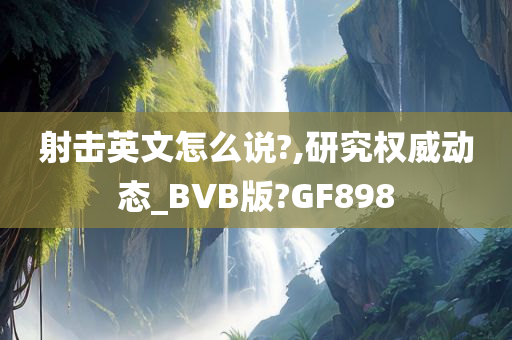 射击英文怎么说?,研究权威动态_BVB版?GF898