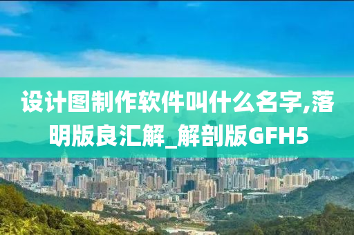 设计图制作软件叫什么名字,落明版良汇解_解剖版GFH5