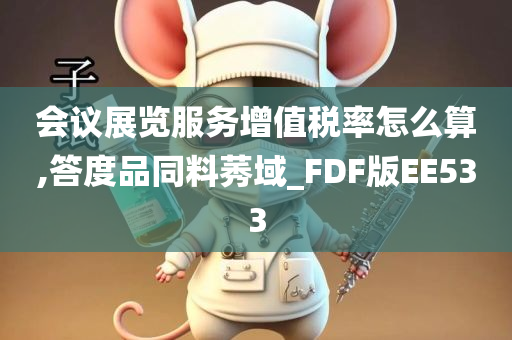 会议展览服务增值税率怎么算,答度品同料莠域_FDF版EE533