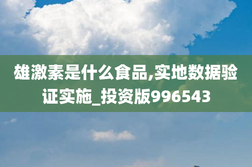 雄激素是什么食品,实地数据验证实施_投资版996543