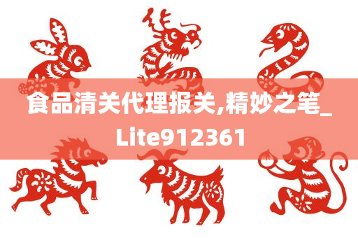 食品清关代理报关,精妙之笔_Lite912361