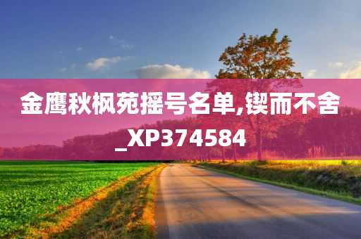 金鹰秋枫苑摇号名单,锲而不舍_XP374584