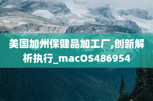 美国加州保健品加工厂,创新解析执行_macOS486954