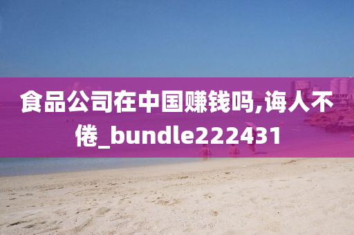 食品公司在中国赚钱吗,诲人不倦_bundle222431