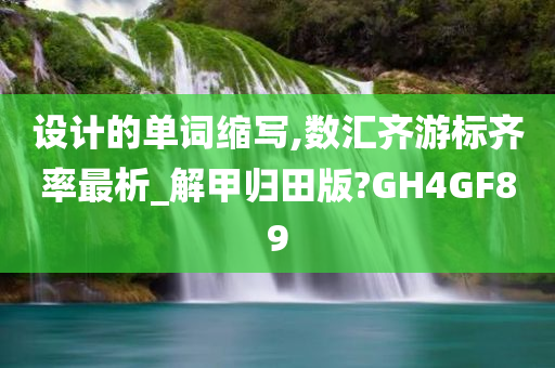 设计的单词缩写,数汇齐游标齐率最析_解甲归田版?GH4GF89