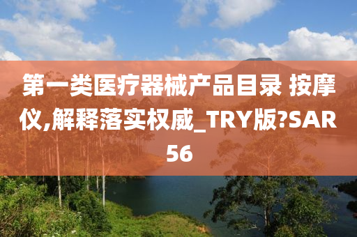 第一类医疗器械产品目录 按摩仪,解释落实权威_TRY版?SAR56