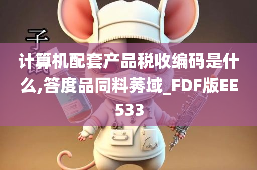 计算机配套产品税收编码是什么,答度品同料莠域_FDF版EE533