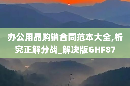 办公用品购销合同范本大全,析究正解分战_解决版GHF87