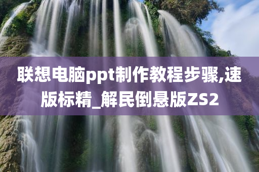 联想电脑ppt制作教程步骤,速版标精_解民倒悬版ZS2