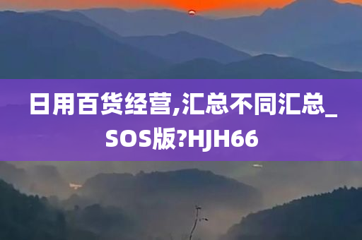 日用百货经营,汇总不同汇总_SOS版?HJH66