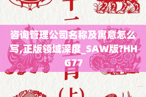 咨询管理公司名称及寓意怎么写,正版领域深度_SAW版?HHG77