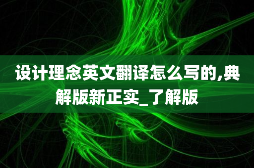 设计理念英文翻译怎么写的,典解版新正实_了解版