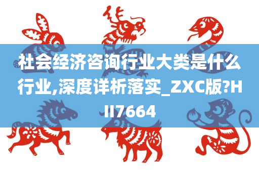 社会经济咨询行业大类是什么行业,深度详析落实_ZXC版?HII7664