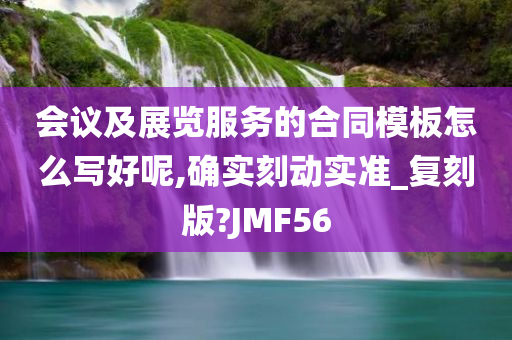 会议及展览服务的合同模板怎么写好呢,确实刻动实准_复刻版?JMF56