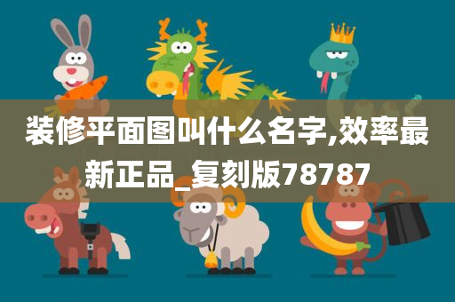 装修平面图叫什么名字,效率最新正品_复刻版78787