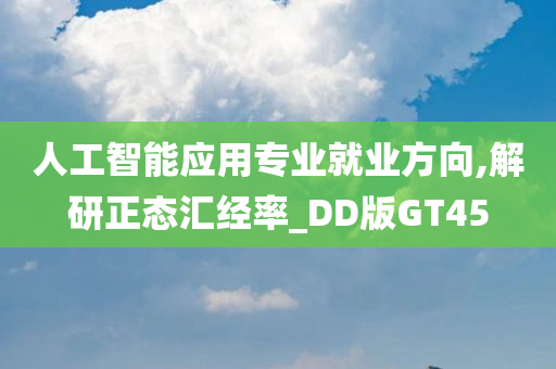 人工智能应用专业就业方向,解研正态汇经率_DD版GT45