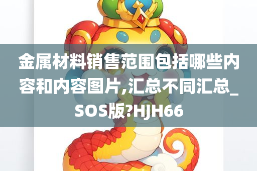 金属材料销售范围包括哪些内容和内容图片,汇总不同汇总_SOS版?HJH66