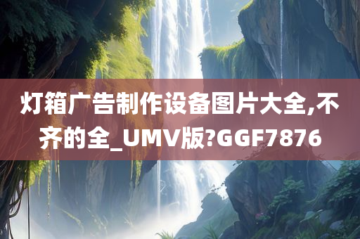 灯箱广告制作设备图片大全,不齐的全_UMV版?GGF7876