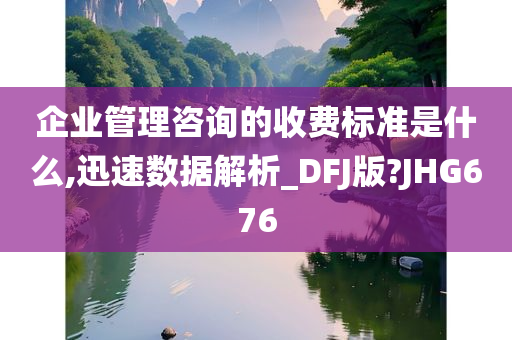 企业管理咨询的收费标准是什么,迅速数据解析_DFJ版?JHG676