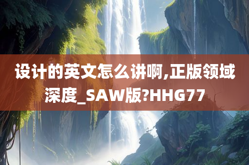 设计的英文怎么讲啊,正版领域深度_SAW版?HHG77