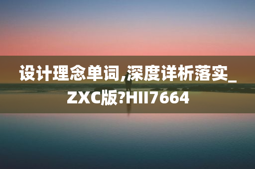 设计理念单词,深度详析落实_ZXC版?HII7664