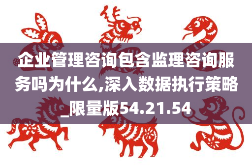 企业管理咨询包含监理咨询服务吗为什么,深入数据执行策略_限量版54.21.54