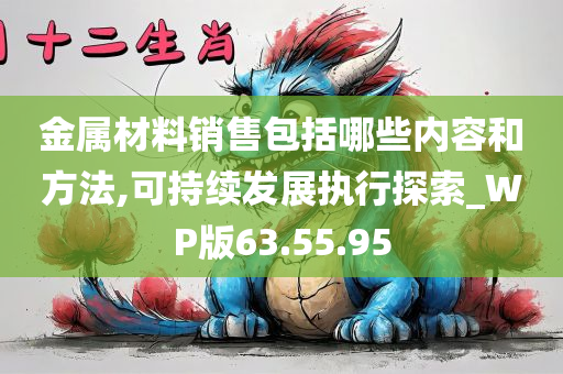 金属材料销售包括哪些内容和方法,可持续发展执行探索_WP版63.55.95